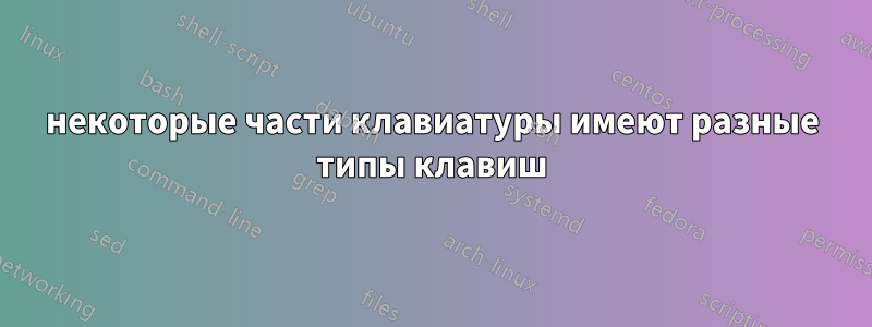 некоторые части клавиатуры имеют разные типы клавиш