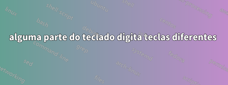 alguma parte do teclado digita teclas diferentes