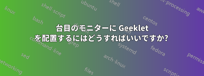 2 台目のモニターに Geeklet を配置するにはどうすればいいですか?