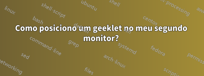 Como posiciono um geeklet no meu segundo monitor?