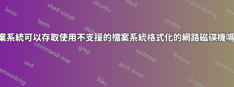 作業系統可以存取使用不支援的檔案系統格式化的網路磁碟機嗎？