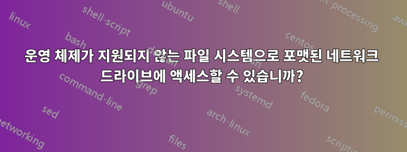 운영 체제가 지원되지 않는 파일 시스템으로 포맷된 네트워크 드라이브에 액세스할 수 있습니까?