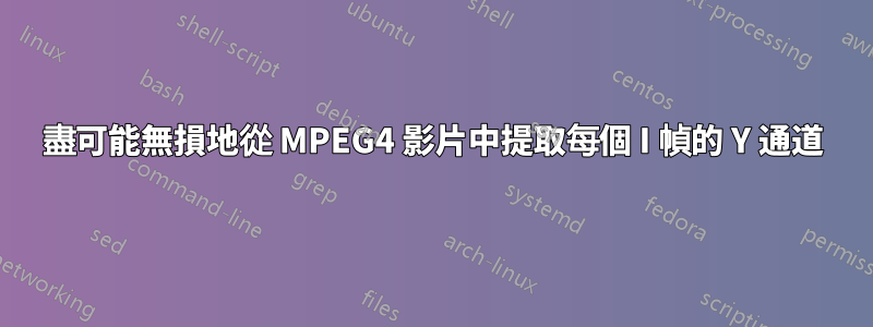 盡可能無損地從 MPEG4 影片中提取每個 I 幀的 Y 通道