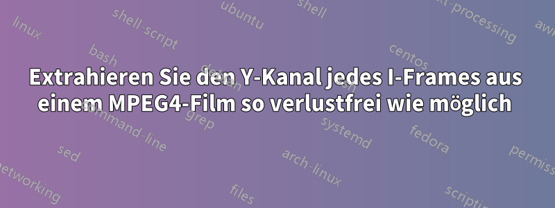 Extrahieren Sie den Y-Kanal jedes I-Frames aus einem MPEG4-Film so verlustfrei wie möglich