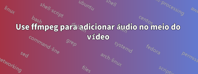 Use ffmpeg para adicionar áudio no meio do vídeo