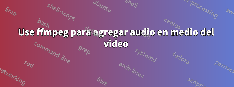 Use ffmpeg para agregar audio en medio del video