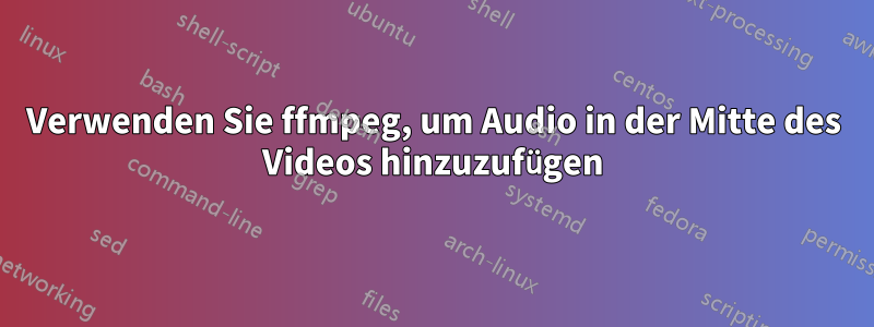 Verwenden Sie ffmpeg, um Audio in der Mitte des Videos hinzuzufügen