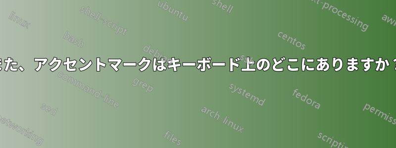 また、アクセントマークはキーボード上のどこにありますか？