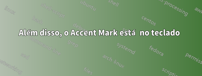 Além disso, o Accent Mark está no teclado 