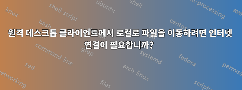 원격 데스크톱 클라이언트에서 로컬로 파일을 이동하려면 인터넷 연결이 필요합니까? 