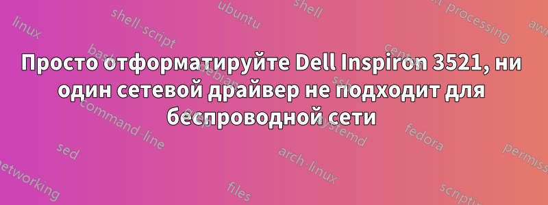 Просто отформатируйте Dell Inspiron 3521, ни один сетевой драйвер не подходит для беспроводной сети