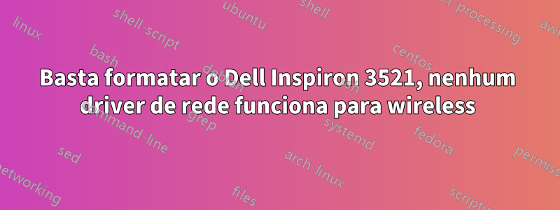 Basta formatar o Dell Inspiron 3521, nenhum driver de rede funciona para wireless