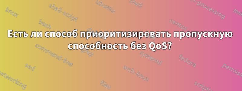 Есть ли способ приоритизировать пропускную способность без QoS?