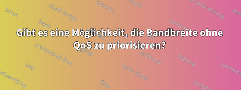 Gibt es eine Möglichkeit, die Bandbreite ohne QoS zu priorisieren?