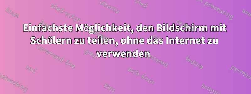 Einfachste Möglichkeit, den Bildschirm mit Schülern zu teilen, ohne das Internet zu verwenden 