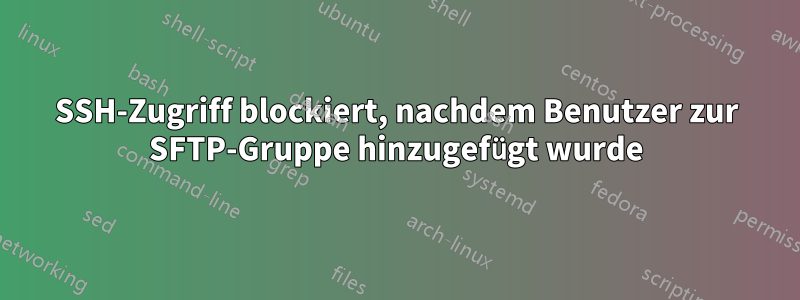 SSH-Zugriff blockiert, nachdem Benutzer zur SFTP-Gruppe hinzugefügt wurde