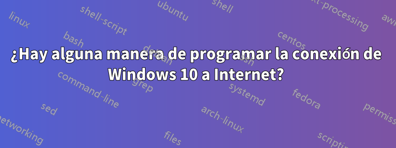 ¿Hay alguna manera de programar la conexión de Windows 10 a Internet?