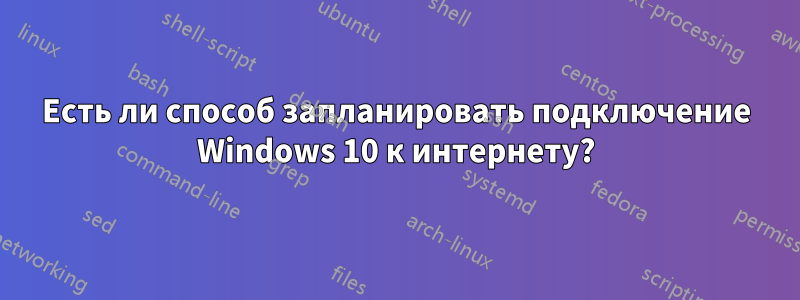 Есть ли способ запланировать подключение Windows 10 к интернету?