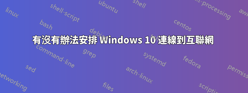 有沒有辦法安排 Windows 10 連線到互聯網