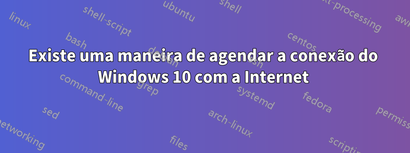 Existe uma maneira de agendar a conexão do Windows 10 com a Internet