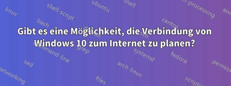 Gibt es eine Möglichkeit, die Verbindung von Windows 10 zum Internet zu planen?