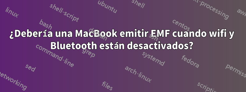 ¿Debería una MacBook emitir EMF cuando wifi y Bluetooth están desactivados?