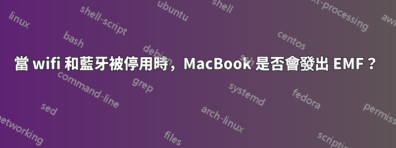 當 wifi 和藍牙被停用時，MacBook 是否會發出 EMF？