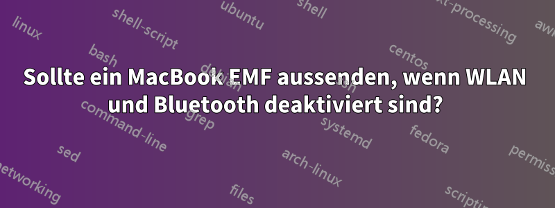 Sollte ein MacBook EMF aussenden, wenn WLAN und Bluetooth deaktiviert sind?