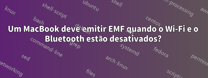 Um MacBook deve emitir EMF quando o Wi-Fi e o Bluetooth estão desativados?