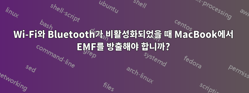 Wi-Fi와 Bluetooth가 비활성화되었을 때 MacBook에서 EMF를 방출해야 합니까?