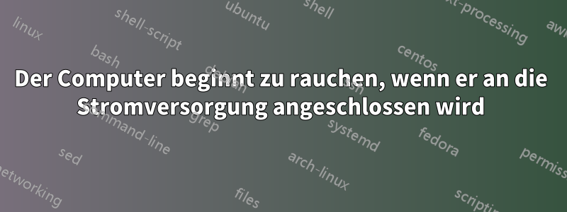 Der Computer beginnt zu rauchen, wenn er an die Stromversorgung angeschlossen wird