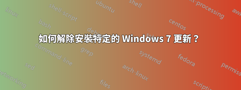 如何解除安裝特定的 Windows 7 更新？