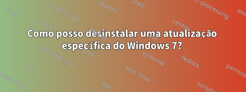 Como posso desinstalar uma atualização específica do Windows 7?