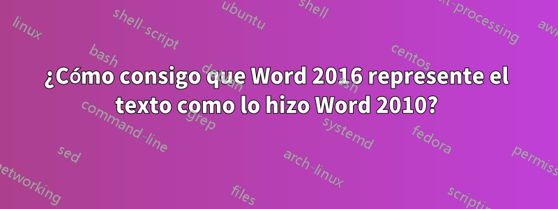 ¿Cómo consigo que Word 2016 represente el texto como lo hizo Word 2010?