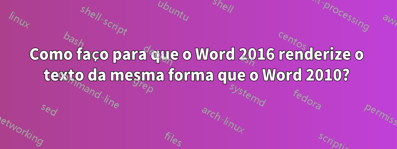 Como faço para que o Word 2016 renderize o texto da mesma forma que o Word 2010?