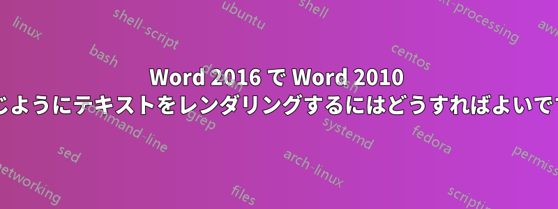 Word 2016 で Word 2010 と同じようにテキストをレンダリングするにはどうすればよいですか?