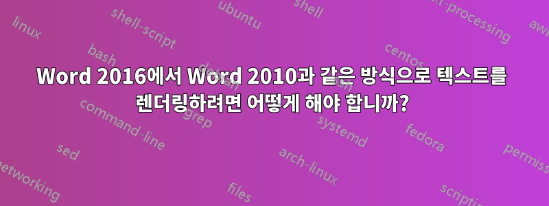 Word 2016에서 Word 2010과 같은 방식으로 텍스트를 렌더링하려면 어떻게 해야 합니까?