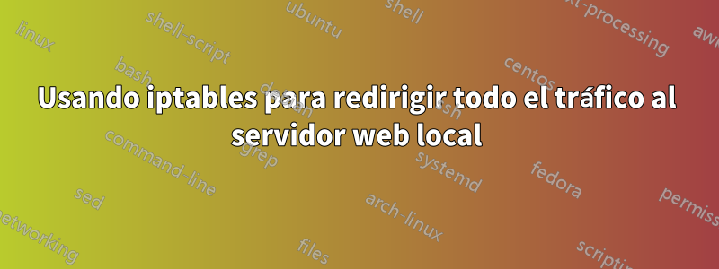 Usando iptables para redirigir todo el tráfico al servidor web local