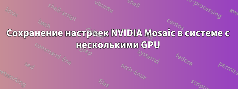 Сохранение настроек NVIDIA Mosaic в системе с несколькими GPU