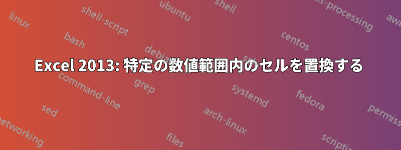 Excel 2013: 特定の数値範囲内のセルを置換する