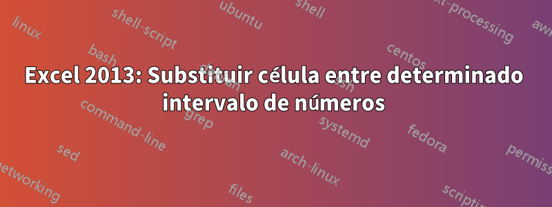 Excel 2013: Substituir célula entre determinado intervalo de números