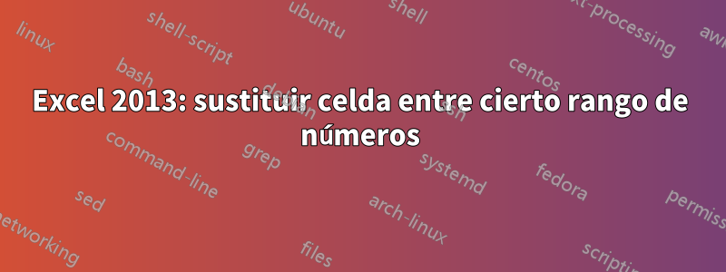 Excel 2013: sustituir celda entre cierto rango de números