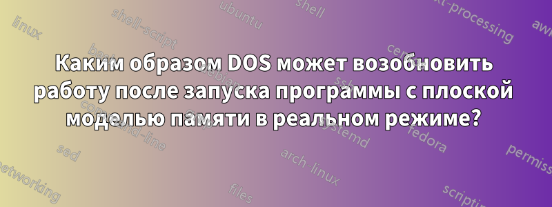 Каким образом DOS может возобновить работу после запуска программы с плоской моделью памяти в реальном режиме?