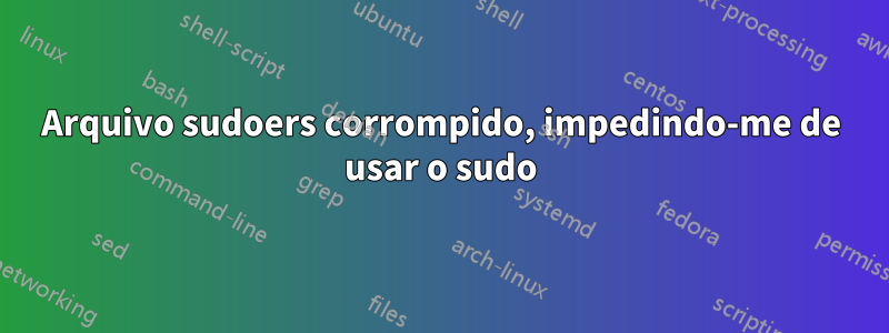 Arquivo sudoers corrompido, impedindo-me de usar o sudo