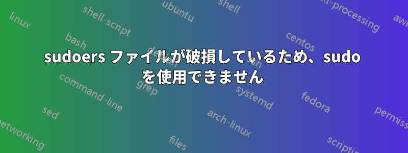 sudoers ファイルが破損しているため、sudo を使用できません