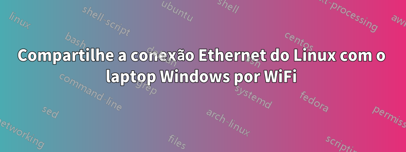 Compartilhe a conexão Ethernet do Linux com o laptop Windows por WiFi