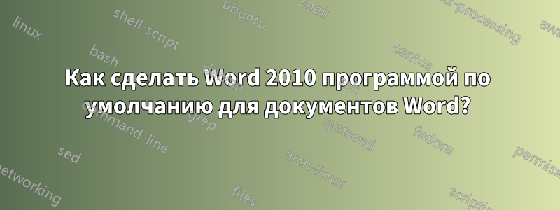 Как сделать Word 2010 программой по умолчанию для документов Word?