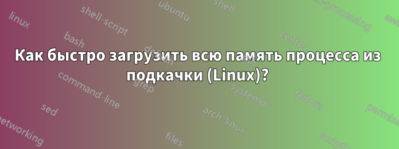 Как быстро загрузить всю память процесса из подкачки (Linux)?