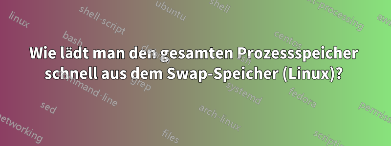 Wie lädt man den gesamten Prozessspeicher schnell aus dem Swap-Speicher (Linux)?