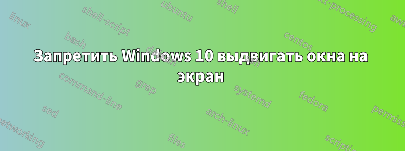 Запретить Windows 10 выдвигать окна на экран